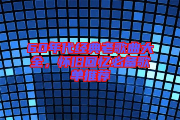 60年代經(jīng)典老歌曲大全，懷舊回憶必備歌單推薦