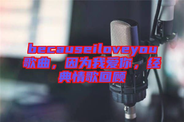 becauseiloveyou歌曲，因為我愛你，經(jīng)典情歌回顧