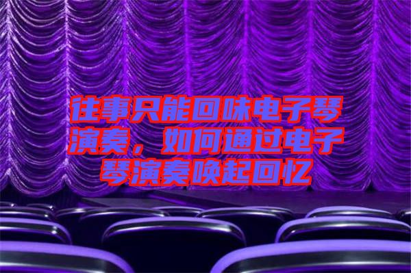 往事只能回味電子琴演奏，如何通過電子琴演奏喚起回憶