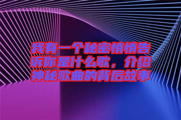 我有一個(gè)秘密悄悄告訴你是什么歌，介紹神秘歌曲的背后故事