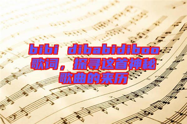 bibi dibabidiboo歌詞，探尋這首神秘歌曲的來(lái)歷