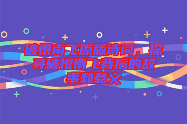 破恨南飛原版詩詞，探尋破恨南飛背后的故事和意義