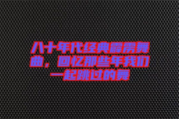 八十年代經(jīng)典霹靂舞曲，回憶那些年我們一起跳過(guò)的舞