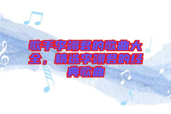 歌手李翊君的歌曲大全，精選李翊君的經(jīng)典歌曲