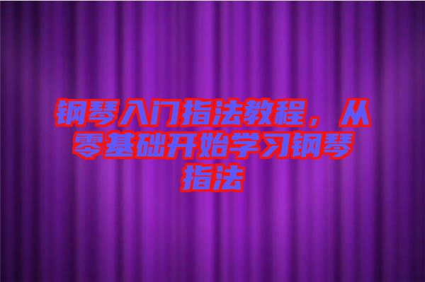 鋼琴入門指法教程，從零基礎(chǔ)開始學(xué)習(xí)鋼琴指法