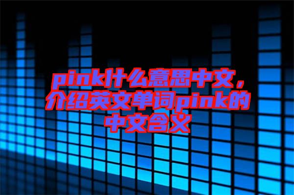 pink什么意思中文，介紹英文單詞pink的中文含義