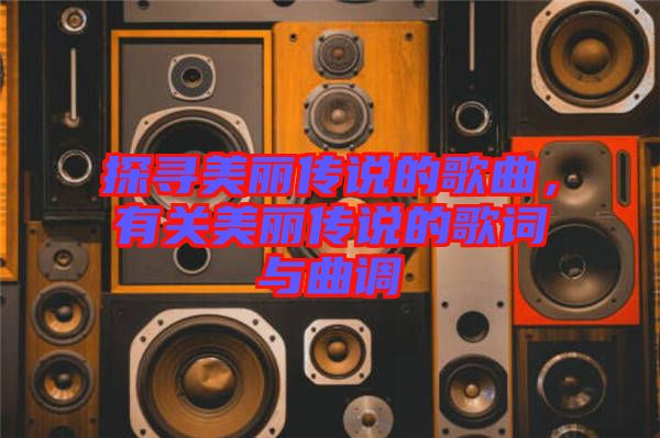 探尋美麗傳說的歌曲，有關美麗傳說的歌詞與曲調(diào)