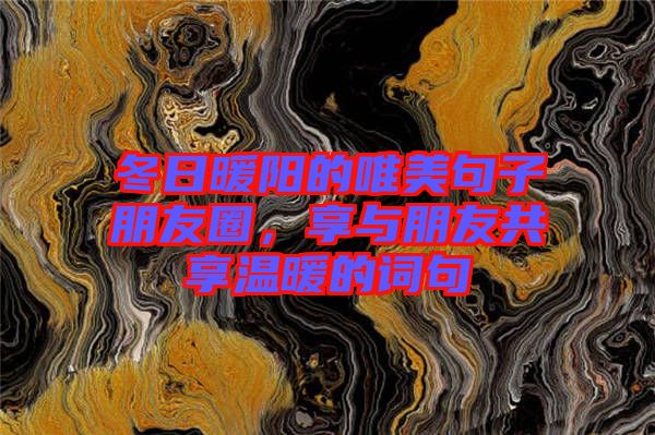 冬日暖陽的唯美句子朋友圈，享與朋友共享溫暖的詞句