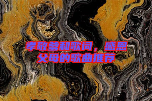 孝敬爹和歌詞，感恩父母的歌曲推薦