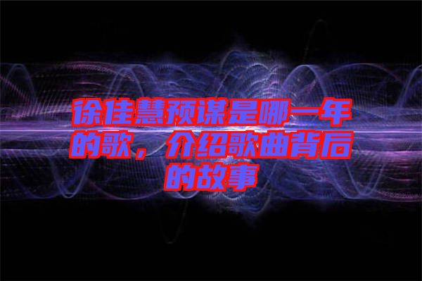 徐佳慧預(yù)謀是哪一年的歌，介紹歌曲背后的故事