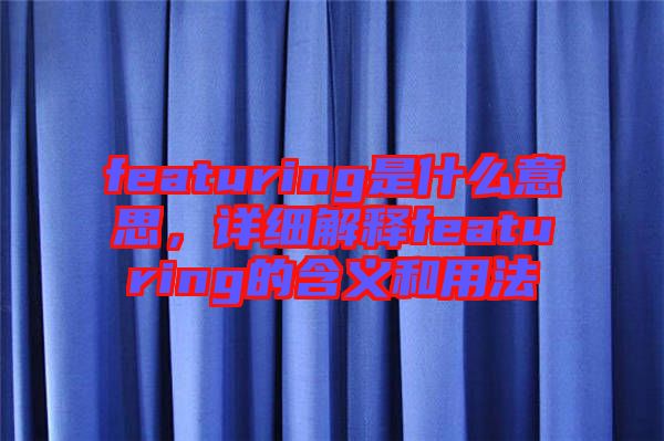 featuring是什么意思，詳細解釋featuring的含義和用法