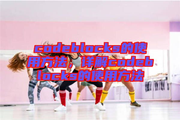 codeblocks的使用方法，詳解codeblocks的使用方法