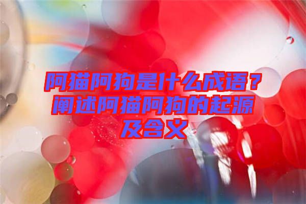 阿貓阿狗是什么成語？闡述阿貓阿狗的起源及含義