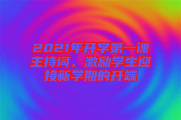 2021年開(kāi)學(xué)第一課主持詞，激勵(lì)學(xué)生迎接新學(xué)期的開(kāi)端