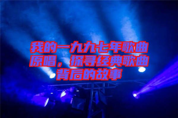 我的一九九七年歌曲原唱，探尋經(jīng)典歌曲背后的故事