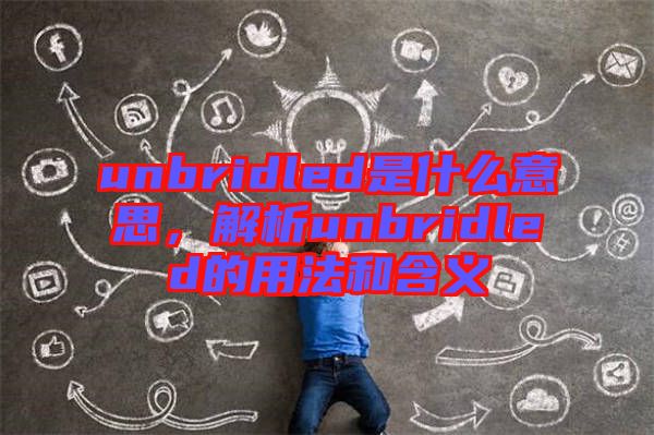 unbridled是什么意思，解析unbridled的用法和含義