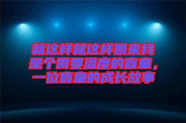 就這樣就這樣飄來我是個(gè)需要溫度的盲童，一位盲童的成長故事