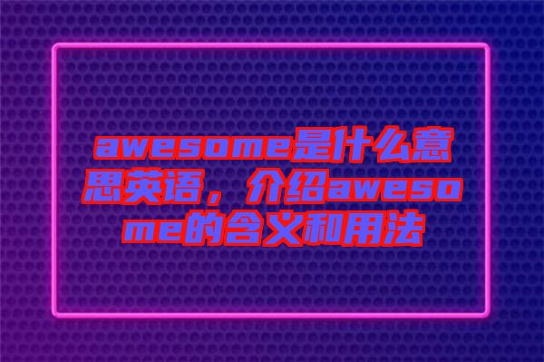 awesome是什么意思英語，介紹awesome的含義和用法