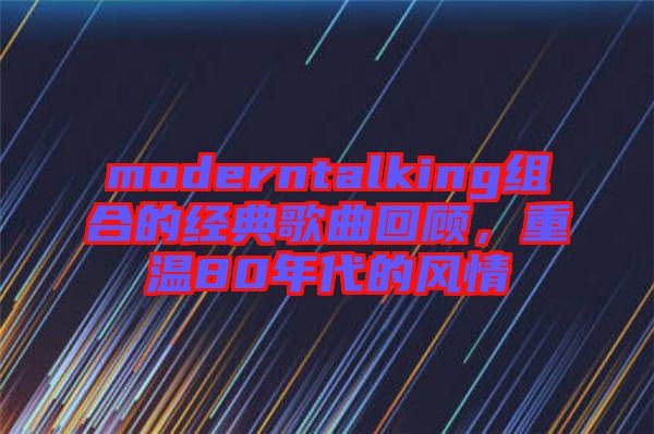 moderntalking組合的經(jīng)典歌曲回顧，重溫80年代的風(fēng)情