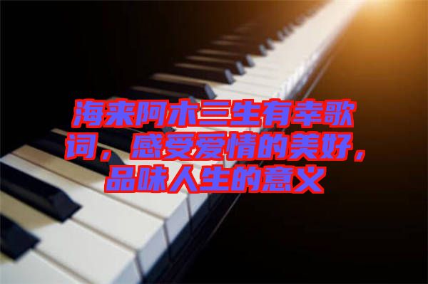 海來阿木三生有幸歌詞，感受愛情的美好，品味人生的意義