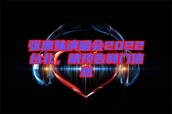 張惠妹演唱會(huì)2022臺(tái)北，精預(yù)告和門信息