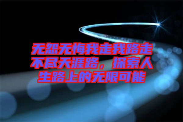 無怨無悔我走我路走不盡天涯路，探索人生路上的無限可能