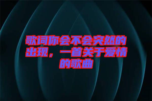 歌詞你會不會突然的出現(xiàn)，一首關于愛情的歌曲