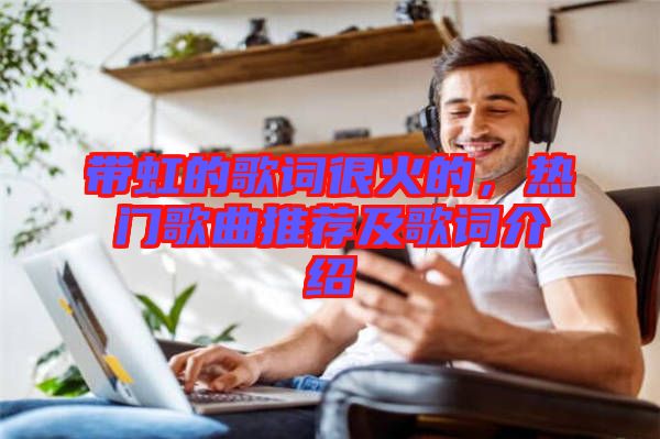 帶虹的歌詞很火的，熱門歌曲推薦及歌詞介紹