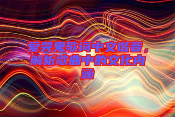 愛哭鬼歌詞中文諧音，解析歌曲中的文化內(nèi)涵