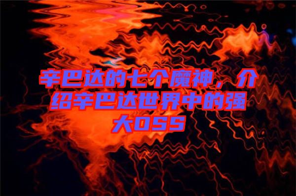 辛巴達(dá)的七個(gè)魔神，介紹辛巴達(dá)世界中的強(qiáng)大OSS