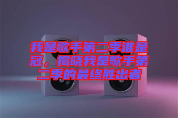 我是歌手第二季誰(shuí)是冠，揭曉我是歌手第二季的最終勝出者