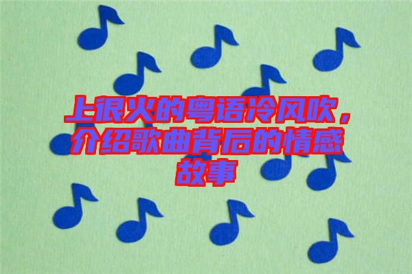 上很火的粵語冷風(fēng)吹，介紹歌曲背后的情感故事