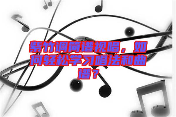 紫竹調(diào)簡譜視唱，如何輕松學(xué)習(xí)唱法和曲譜？