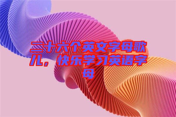 二十六個英文字母歌兒，快樂學(xué)習(xí)英語字母