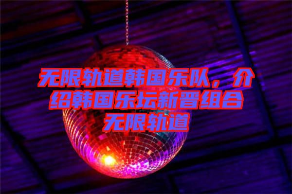 無限軌道韓國樂隊(duì)，介紹韓國樂壇新晉組合無限軌道