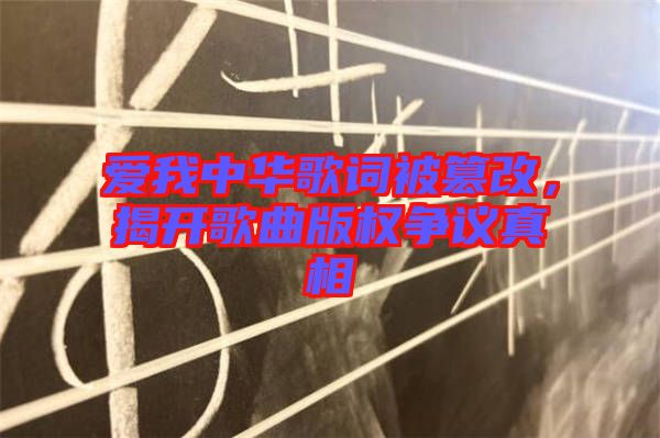 愛我中華歌詞被篡改，揭開歌曲版權(quán)爭(zhēng)議真相