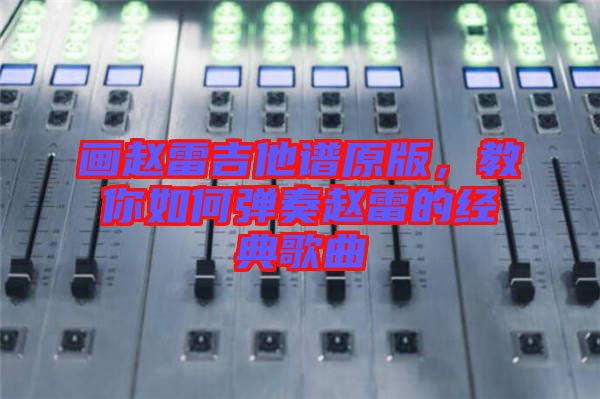 畫趙雷吉他譜原版，教你如何彈奏趙雷的經典歌曲