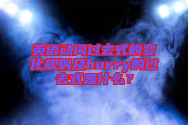 英語動詞過去式的變化規(guī)則及hurry的過去式是什么？