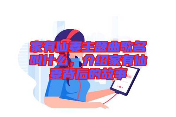 家有仙妻主題曲歌名叫什么，介紹家有仙妻背后的故事