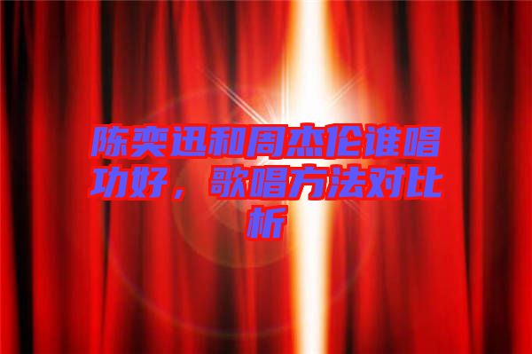 陳奕迅和周杰倫誰唱功好，歌唱方法對比析