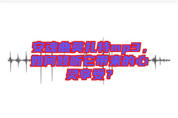 安魂曲莫扎特mp3，如何傾聽它帶來的心靈享受？