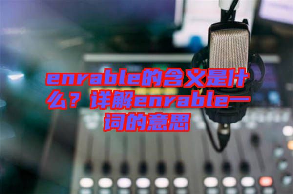 enrable的含義是什么？詳解enrable一詞的意思