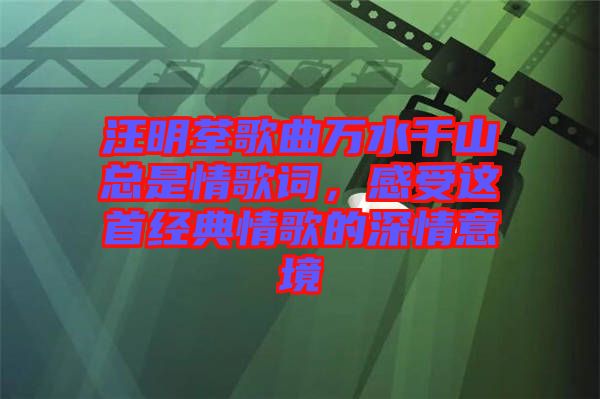 汪明荃歌曲萬水千山總是情歌詞，感受這首經(jīng)典情歌的深情意境