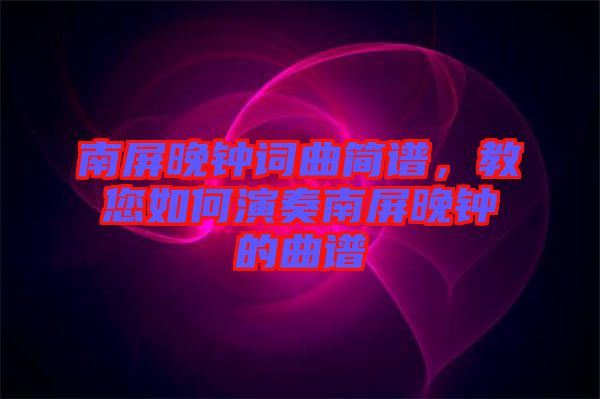 南屏晚鐘詞曲簡譜，教您如何演奏南屏晚鐘的曲譜