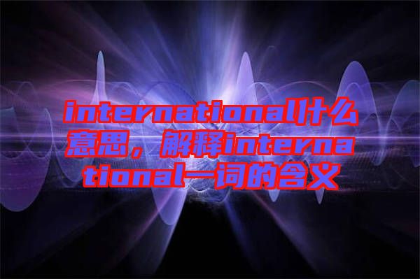 international什么意思，解釋international一詞的含義