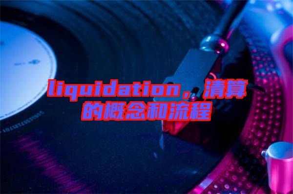 liquidation，清算的概念和流程