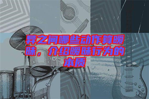 異之間哪些動(dòng)作算曖昧，介紹曖昧行為的本質(zhì)