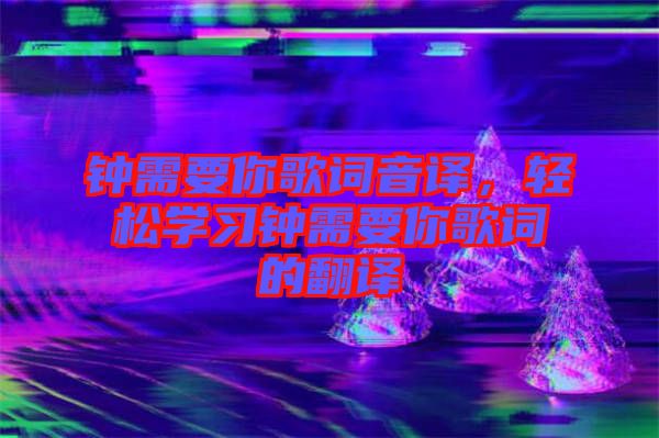 鐘需要你歌詞音譯，輕松學習鐘需要你歌詞的翻譯