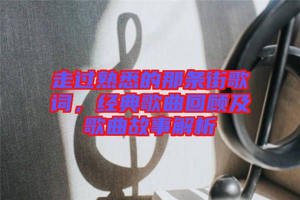 走過熟悉的那條街歌詞，經(jīng)典歌曲回顧及歌曲故事解析