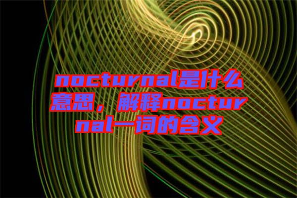 nocturnal是什么意思，解釋nocturnal一詞的含義